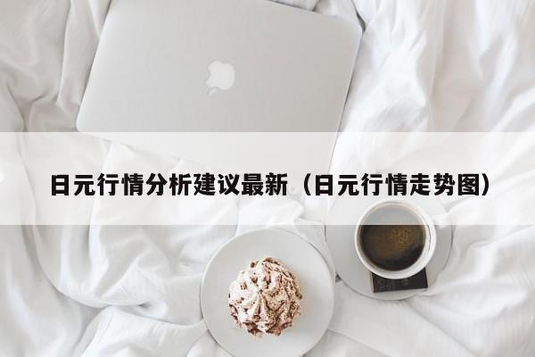 日元行情分析建议最新（日元行情走势图）