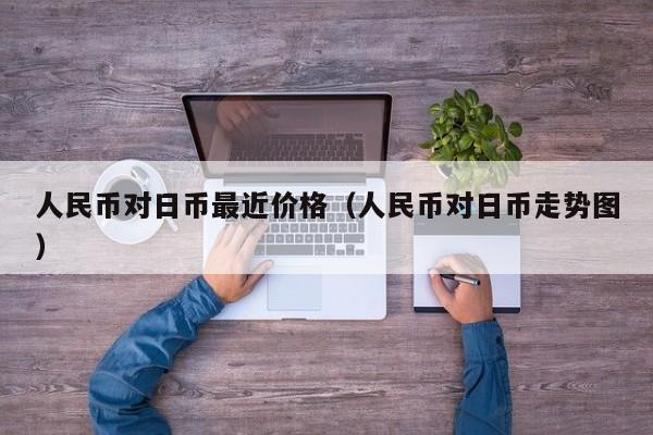 人民币对日币最近价格（人民币对日币走势图）