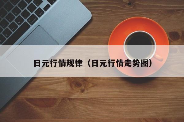 日元行情规律（日元行情走势图）