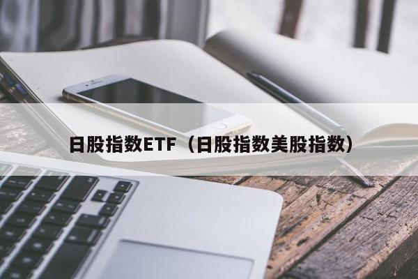 日股指数ETF（日股指数美股指数）