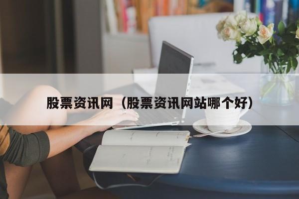 股票资讯网（股票资讯网站哪个好）