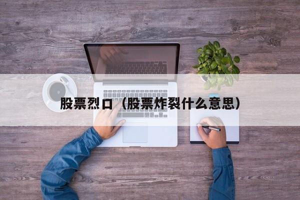 股票烈口（股票炸裂什么意思）