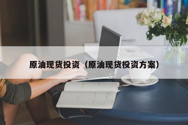 原油现货投资（原油现货投资方案）