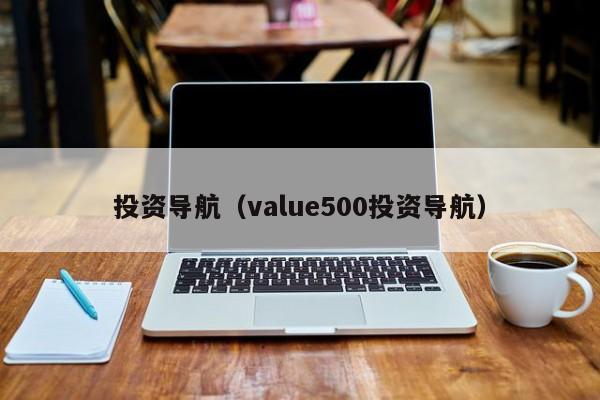 投资导航（value500投资导航）
