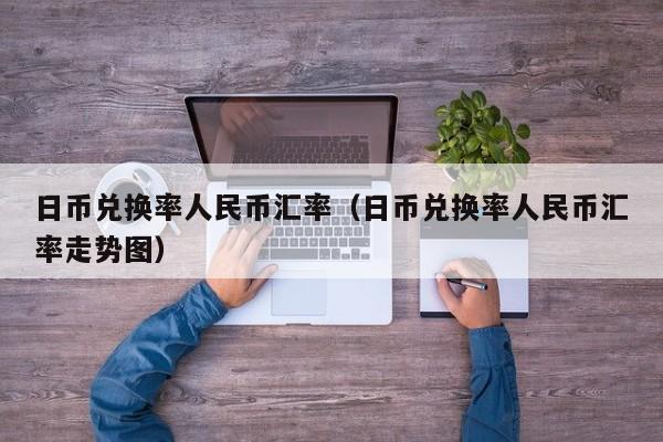 日币兑换率人民币汇率（日币兑换率人民币汇率走势图）