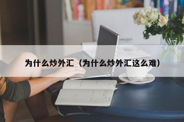 为什么炒外汇（为什么炒外汇这么难）