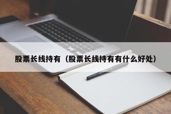 股票长线持有（股票长线持有有什么好处）