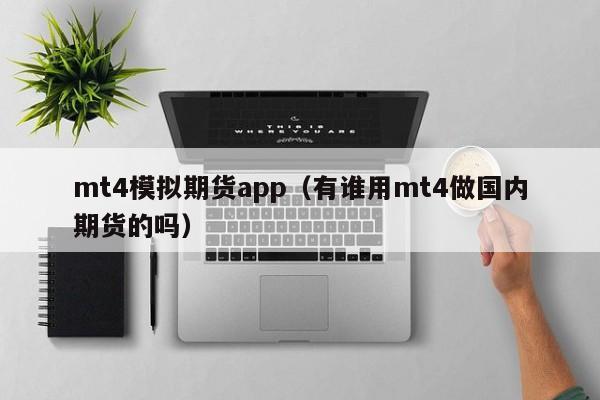 mt4模拟期货app（有谁用mt4做国内期货的吗）