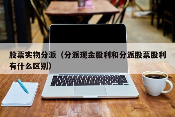 股票实物分派（分派现金股利和分派股票股利有什么区别）
