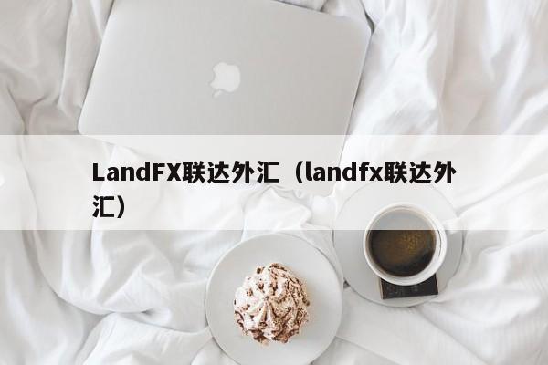 LandFX联达外汇（landfx联达外汇）