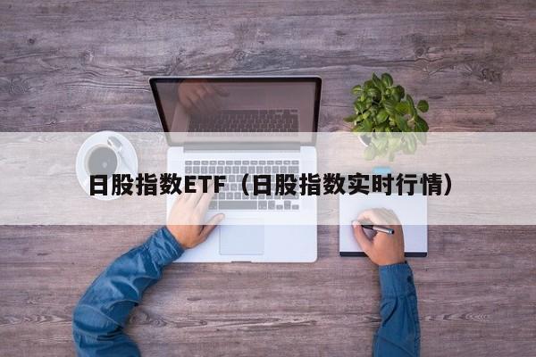 日股指数ETF（日股指数实时行情）