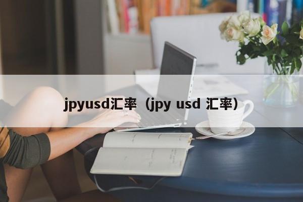 jpyusd汇率（jpy usd 汇率）