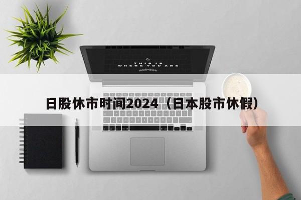 日股休市时间2024（日本股市休假）
