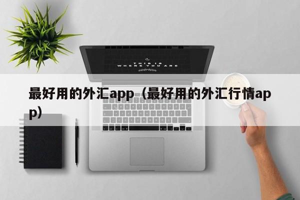 最好用的外汇app（最好用的外汇行情app）
