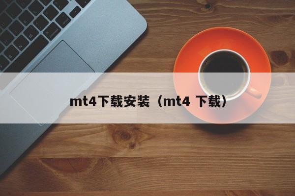 mt4下载安装（mt4 下载）