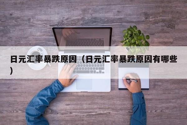 日元汇率暴跌原因（日元汇率暴跌原因有哪些）