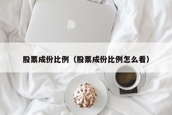 股票成份比例（股票成份比例怎么看）