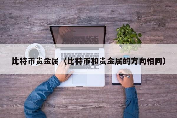 比特币贵金属（比特币和贵金属的方向相同）