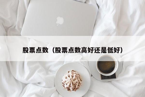 股票点数（股票点数高好还是低好）