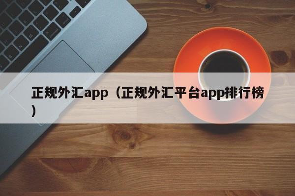 正规外汇app（正规外汇平台app排行榜）