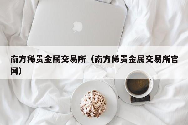 南方稀贵金属交易所（南方稀贵金属交易所官网）