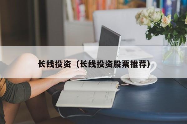 长线投资（长线投资股票推荐）
