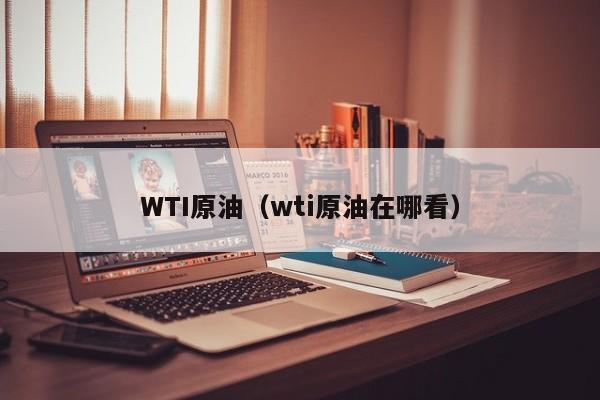 WTI原油（wti原油在哪看）