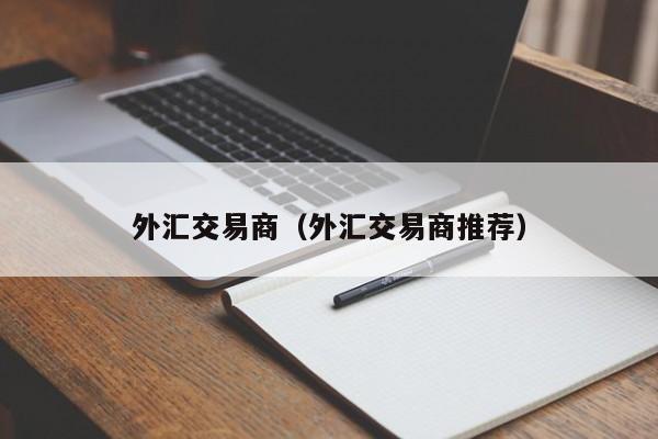 外汇交易商（外汇交易商推荐）