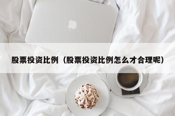 股票投资比例（股票投资比例怎么才合理呢）