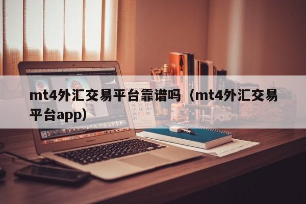 mt4外汇交易平台靠谱吗（mt4外汇交易平台app）