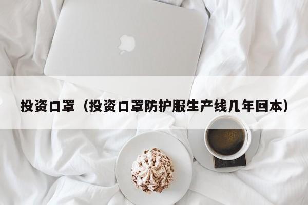 投资口罩（投资口罩防护服生产线几年回本）