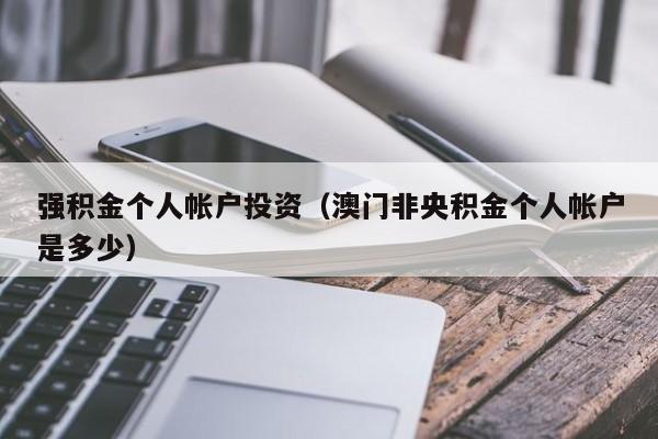 强积金个人帐户投资（澳门非央积金个人帐户是多少）