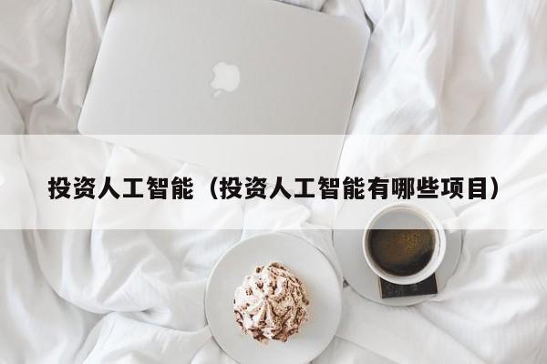 投资人工智能（投资人工智能有哪些项目）