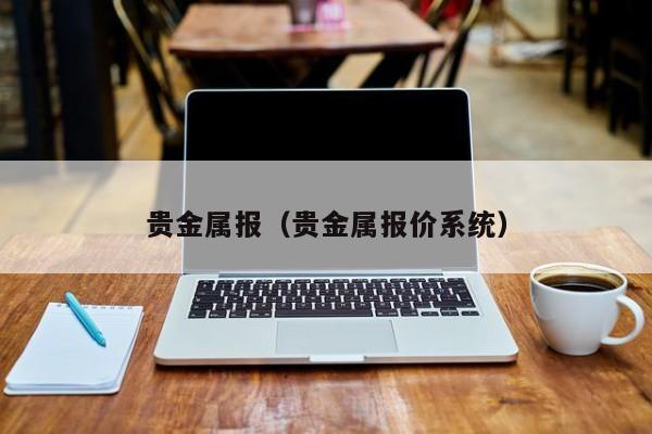 贵金属报（贵金属报价系统）