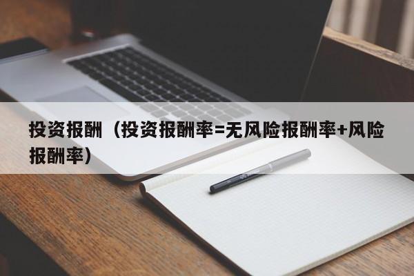投资报酬（投资报酬率=无风险报酬率+风险报酬率）