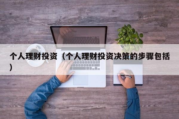 个人理财投资（个人理财投资决策的步骤包括）
