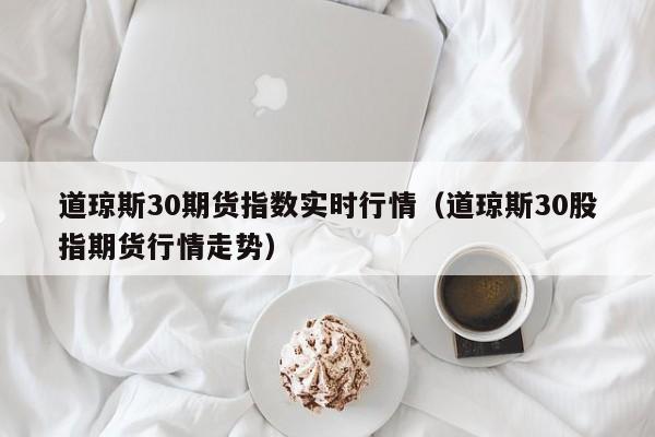 道琼斯30期货指数实时行情（道琼斯30股指期货行情走势）