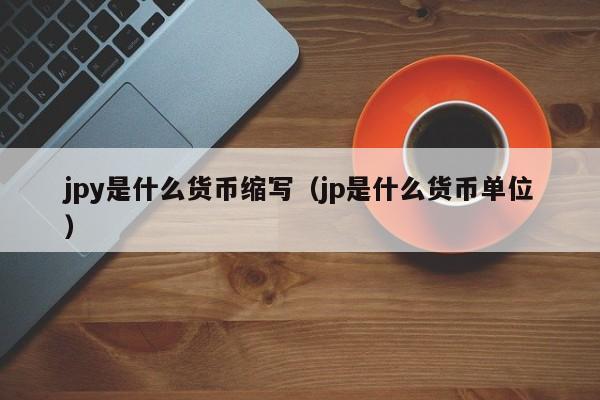 jpy是什么货币缩写（jp是什么货币单位）
