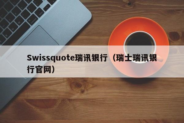 Swissquote瑞讯银行（瑞士瑞讯银行官网）