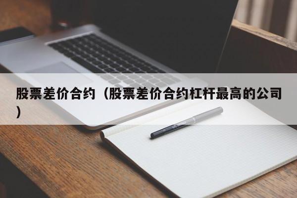 股票差价合约（股票差价合约杠杆最高的公司）