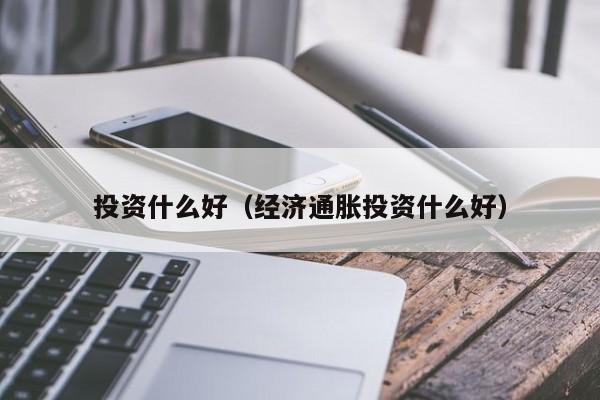 投资什么好（经济通胀投资什么好）