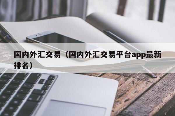 国内外汇交易（国内外汇交易平台app最新排名）