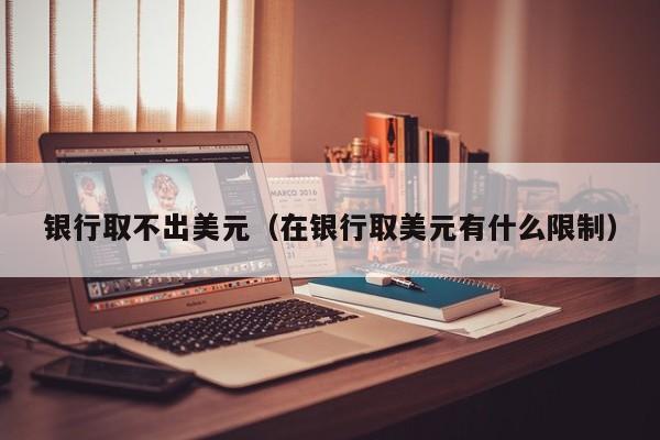 银行取不出美元（在银行取美元有什么限制）