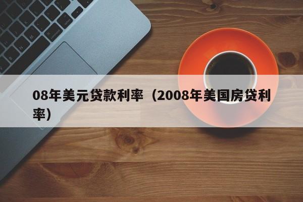 08年美元贷款利率（2008年美国房贷利率）