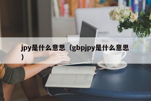 jpy是什么意思（gbpjpy是什么意思）
