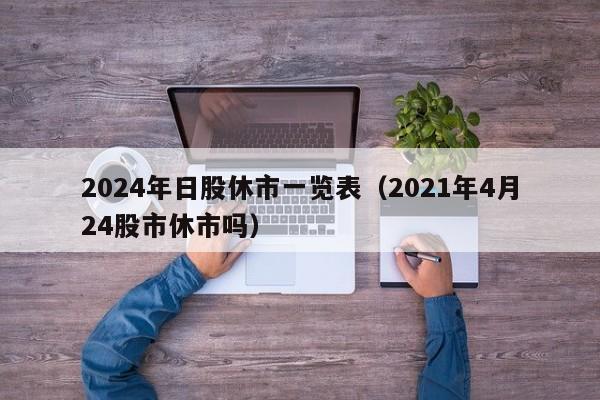 2024年日股休市一览表（2021年4月24股市休市吗）