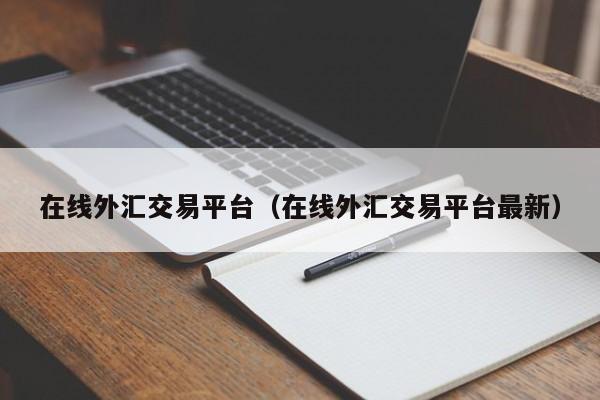 在线外汇交易平台（在线外汇交易平台最新）