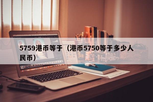 5759港币等于（港币5750等于多少人民币）