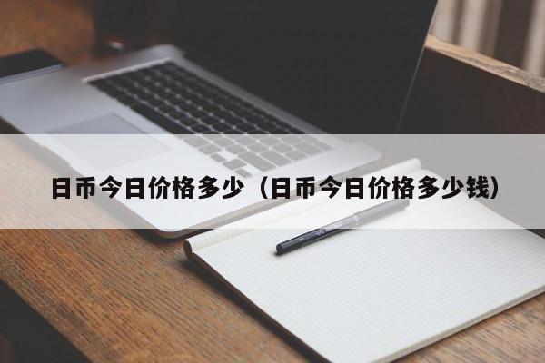 日币今日价格多少（日币今日价格多少钱）