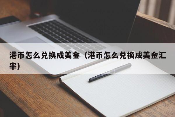 港币怎么兑换成美金（港币怎么兑换成美金汇率）